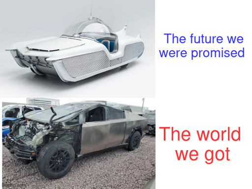 Two panel meme - top panel: picture of a car thought futuristic in the 1950s, with the text, "The future we were promised". Bottom panel: picture of a crashed Tesla Cybertruck, with the text: "The world we got"